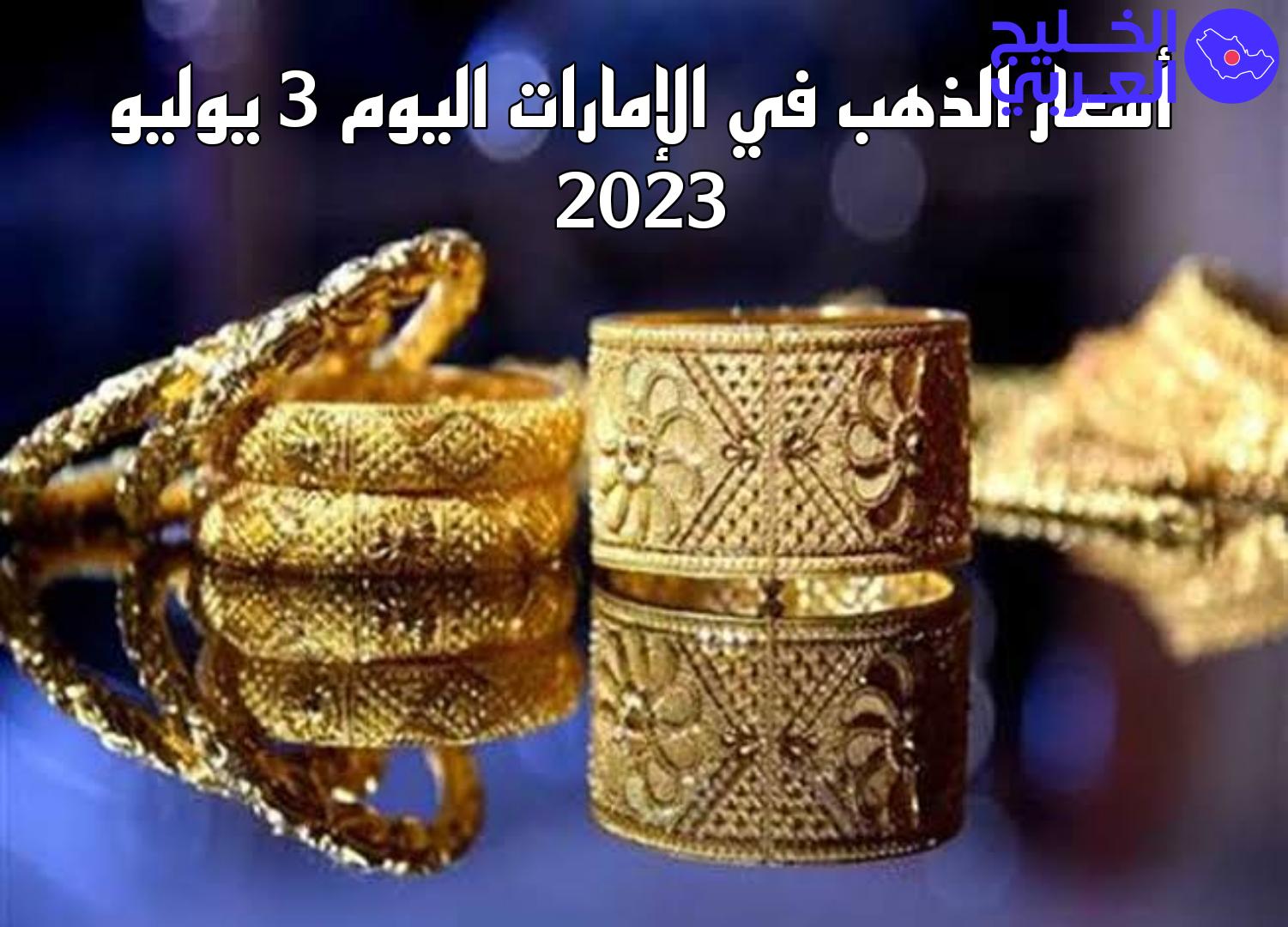 أسعار الذهب في الإمارات اليوم 3 يوليو 2023., سعر الذهب اليوم في الإمارات 