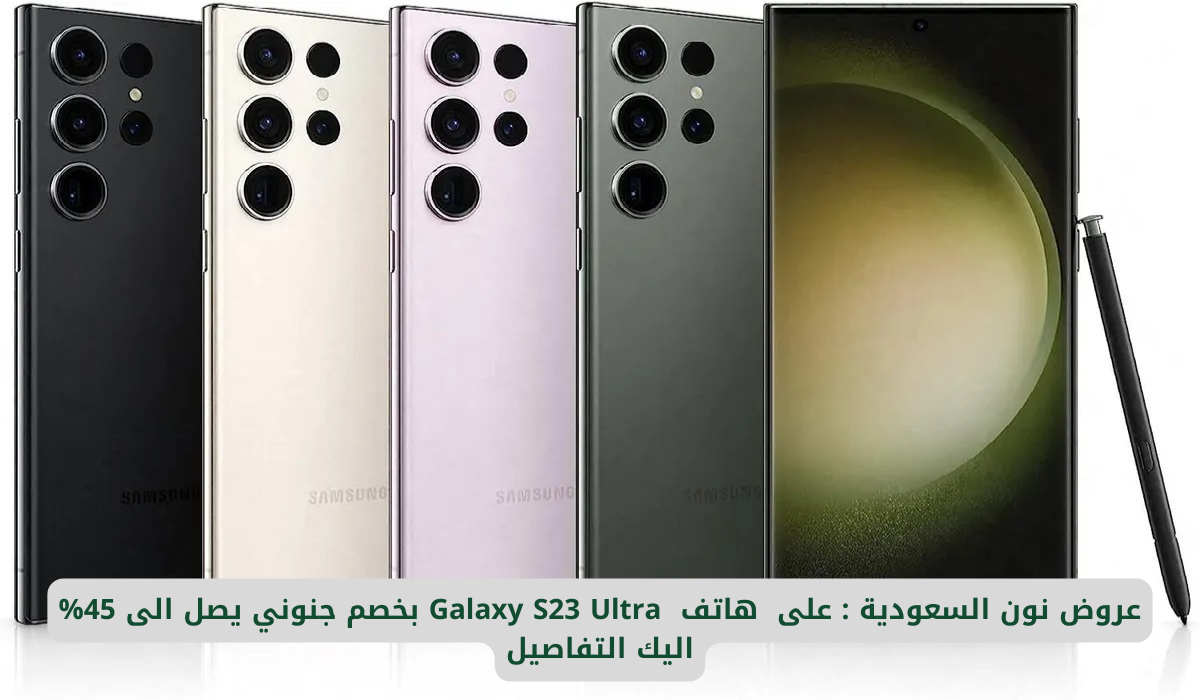 عروض نون السعودية : على هاتف Galaxy S23 Ultra بخصم جنوني يصل الى 45% اليك التفاصيل