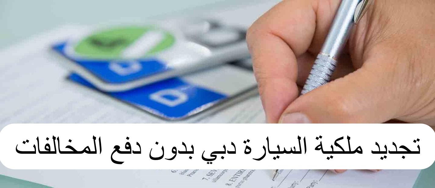 تجديد ملكية السيارة دبي بدون دفع المخالفات