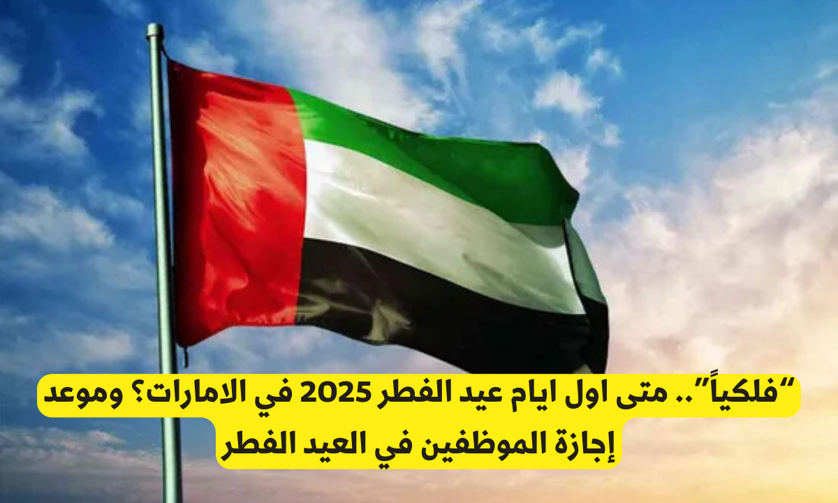 موعد اول ايام عيد الفطر 2025 في الامارات