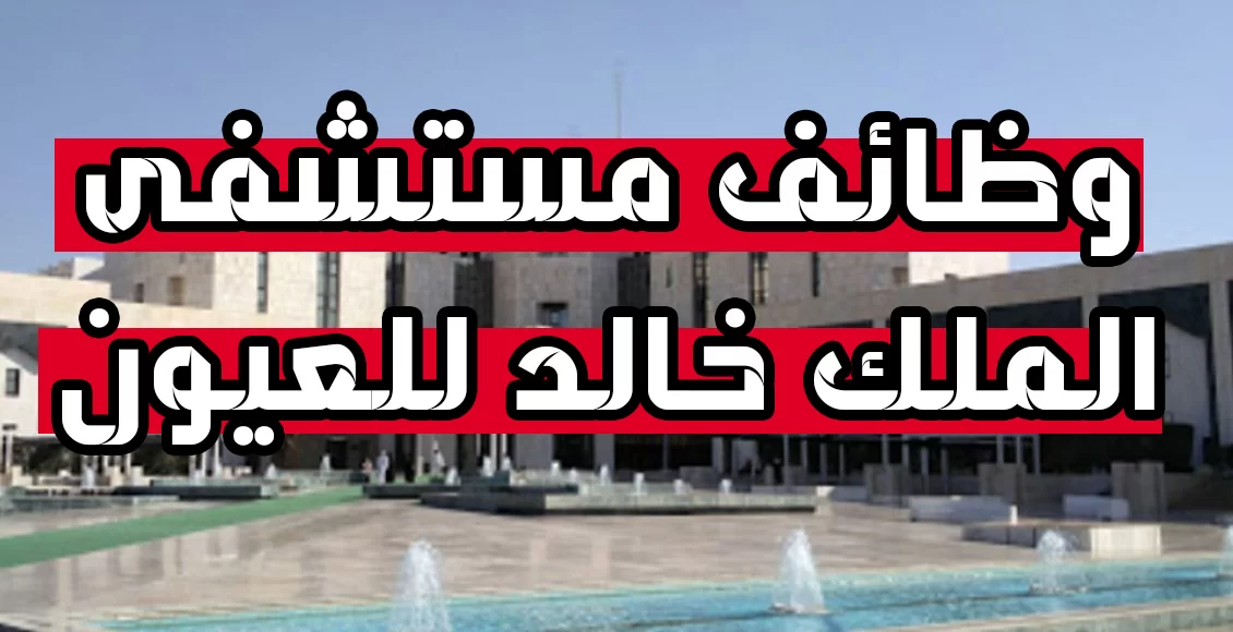 مستشفى الملك خالد للعيون في السعودية تعلن عن وظائف بمزايا ورواتب مذهلة في مختلف التخصصات 